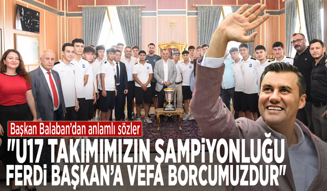 Başkan Balaban’dan anlamlı sözler: "U17 takımımızın şampiyonluğu, Ferdi Başkan’a vefa borcumuzdur"