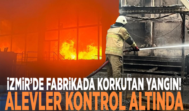 İzmir’de fabrikada korkutan yangın: Alevler kontrol altında