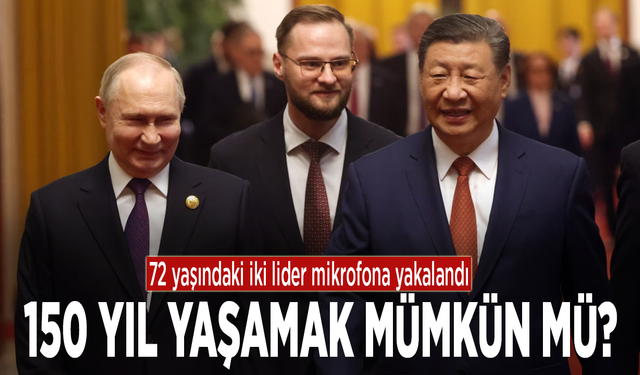 72 yaşındaki iki lider mikrofona yakalandı: 150 yıl yaşamak mümkün mü?