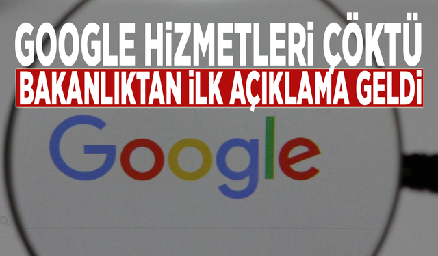 Google hizmetleri çöktü: Bakanlıktan ilk açıklama geldi