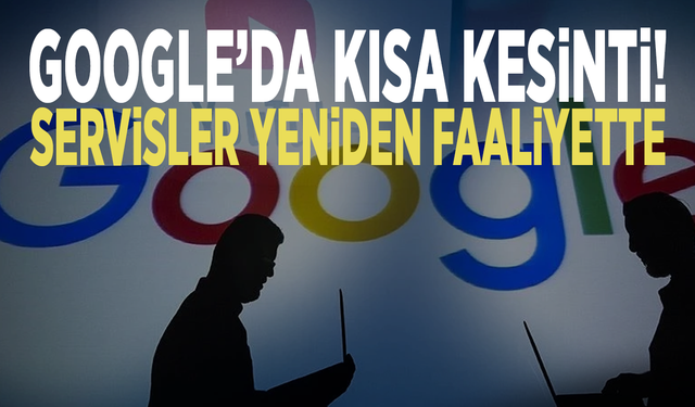 Google’da kısa kesinti! Servisler yeniden faaliyette
