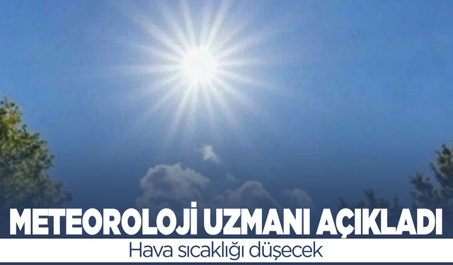 Meteoroloji uzmanı bildirdi: Hava sıcaklığı düşecek