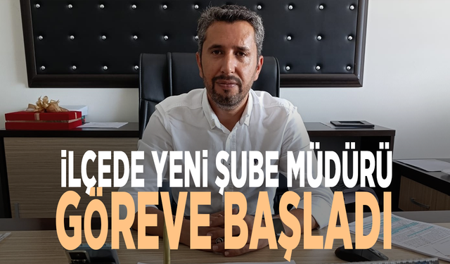 İlçede yeni şube müdürü göreve başladı