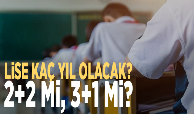 Lise kaç yıl olacak? 2+2 mi, 3+1 mi?