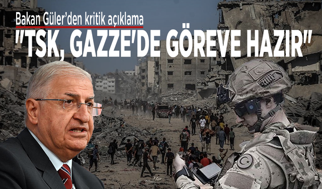 Bakan Güler: "TSK, Gazze'de göreve hazır"