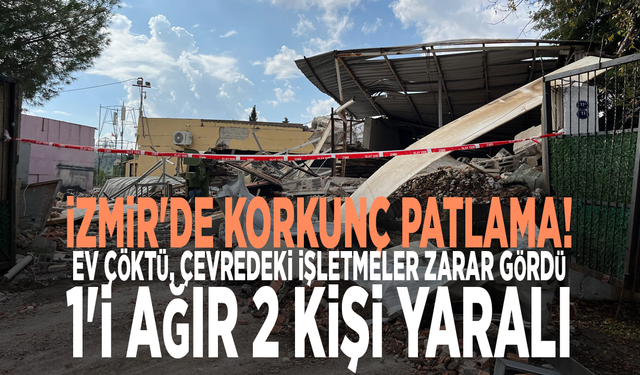 İzmir'de korkunç patlama! Ev çöktü, çevredeki işletmeler zarar gördü: 1'i ağır 2 kişi yaralı