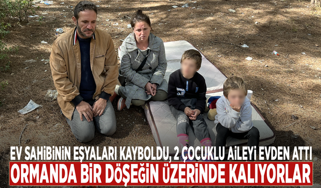 Ev sahibinin eşyaları kayboldu, 2 çocuklu aileyi evden attı: Ormanda bir döşeğin üzerinde kalıyorlar