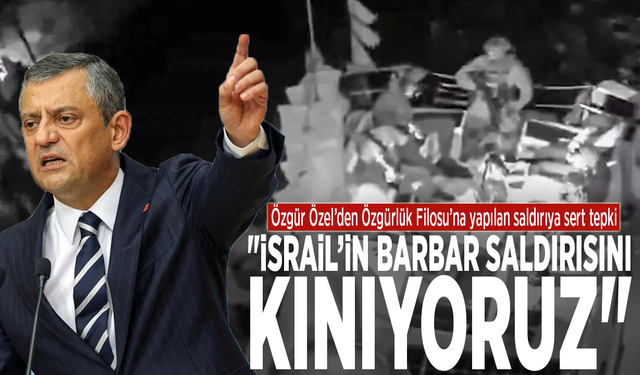 Özgür Özel’den Özgürlük Filosu’na yapılan saldırıya sert tepki: "İsrail’in barbar saldırısını kınıyoruz"