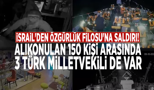 İsrail'den Özgürlük Filosu'na saldırı! Alıkonulan 150 kişi arasında 3 Türk milletvekili de var