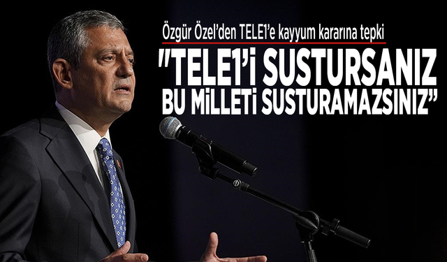 Özgür Özel’den TELE1’e kayyum kararına tepki: "TELE1’i sustursanız, bu milleti susturamazsınız"