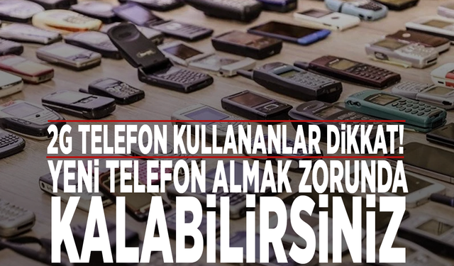 2G telefon kullananlar dikkat! Yeni telefon almak zorunda kalabilirsiniz