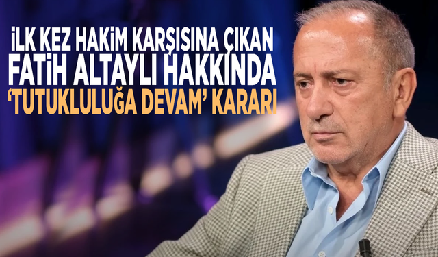 İlk kez hakim karşısına çıkan Fatih Altaylı hakkında ‘tutukluluğa devam’ kararı