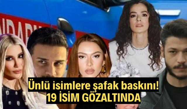 Ünlü isimlere şafak baskını: 19 isim gözaltında