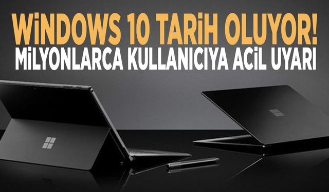 Windows 10 tarih oluyor! Milyonlarca kullanıcıya acil uyarı