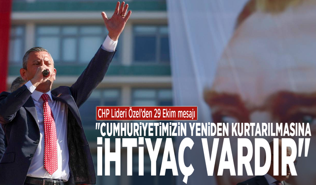 CHP Lideri Özel’den 29 Ekim mesajı: "Cumhuriyetimizin yeniden kurtarılmasına ihtiyaç vardır"