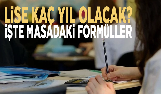 Lise kaç yıl olacak? İşte masadaki formüller