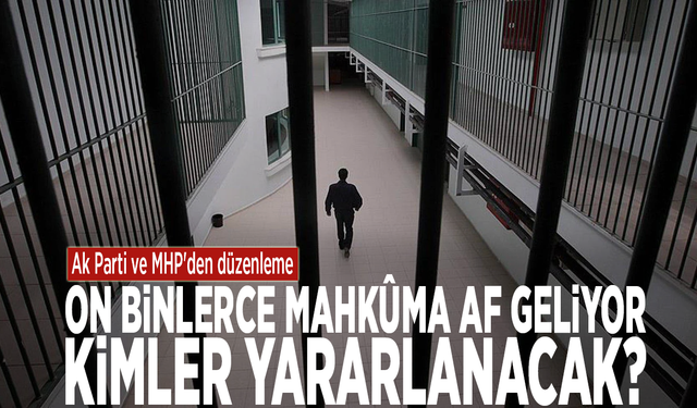 Ak Parti ve MHP'den düzenleme: On binlerce mahkûma af geliyor: Kimler yararlanacak?