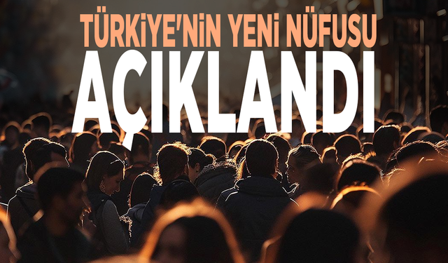 Türkiye'nin yeni nüfusu açıklandı