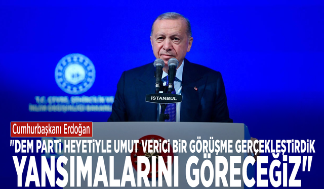 Cumhurbaşkanı Erdoğan: "DEM Parti heyetiyle umut verici bir görüşme gerçekleştirdik, yansımalarını göreceğiz"