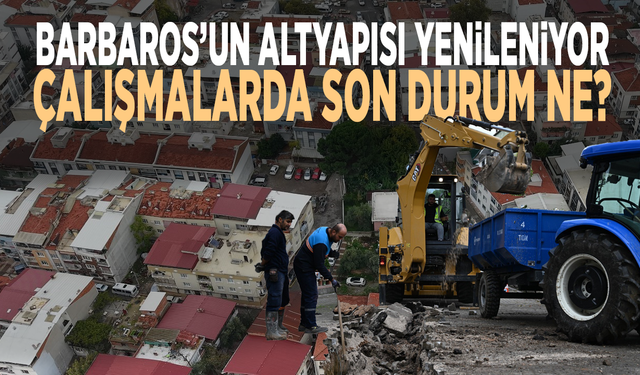 Barbaros’un altyapısı yenileniyor: Çalışmalarda son durum ne?