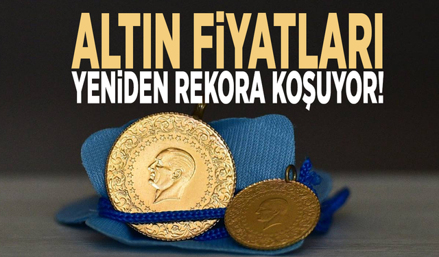 Altın fiyatları yeniden rekora koşuyor!
