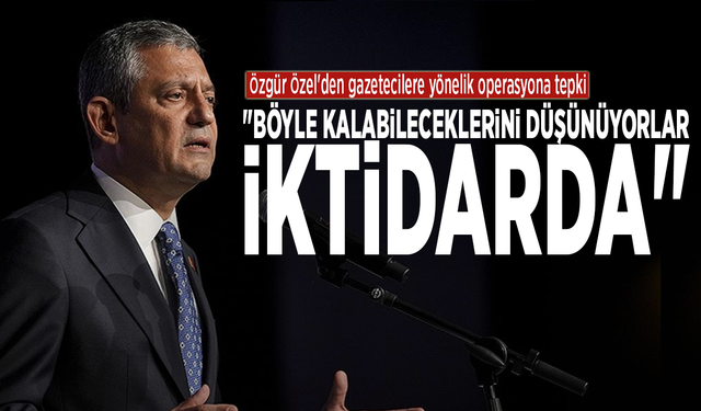 Özgür Özel'den gazetecilere yönelik operasyona tepki:  "Böyle kalabileceklerini düşünüyorlar iktidarda"