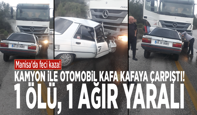 Manisa'da feci kaza! Kamyon ile otomobil kafa kafaya çarpıştı: 1 ölü, 1 ağır yaralı