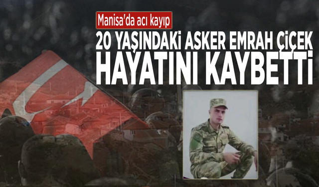 Manisa'da acı kayıp: 20 yaşındaki asker Emrah Çiçek hayatını kaybetti