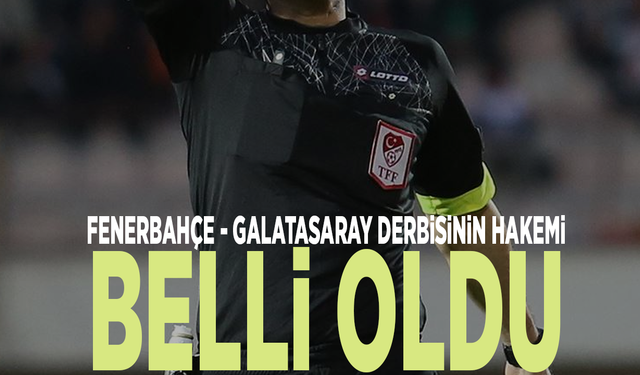 Fenerbahçe-Galatasaray derbisinin hakemi belli oldu