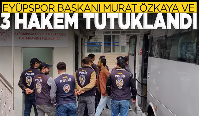 Eyüpspor Başkanı Murat Özkaya ve 3 hakem tutuklandı