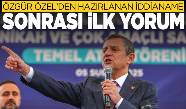 CHP Genel Başkanı Özgür Özel'den hazırlanan iddianame sonrası ilk yorum