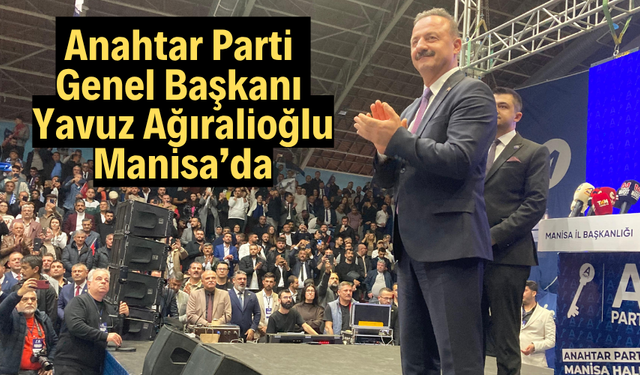 Anahtar Parti Genel Başkanı Yavuz Ağıralioğlu Manisa’da