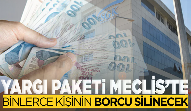 Yargı Paketi Meclis’te: Milyonlara Borç Affı Geliyor!