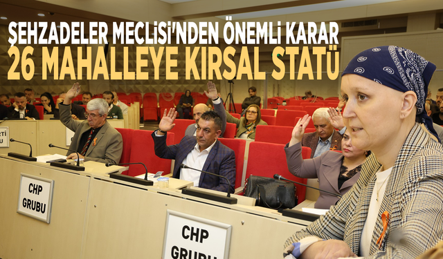 Şehzadeler Meclisi'nden önemli karar: 26 mahalleye kırsal statü