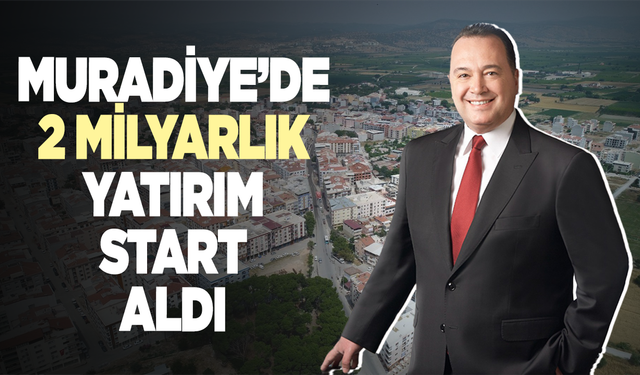 Muradiye'de 2 milyar TL’lik yatırım start aldı