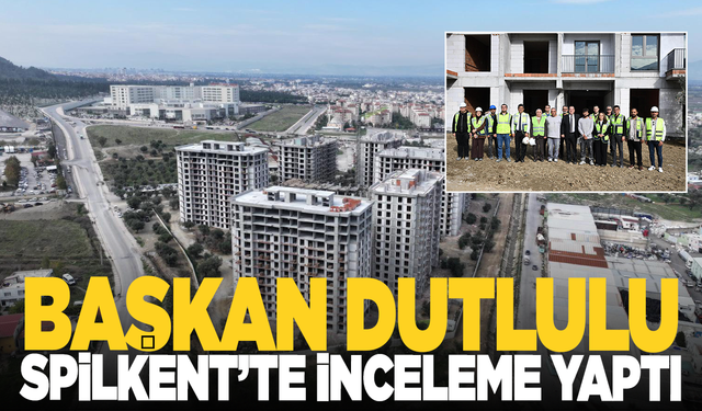 Başkan Dutlulu, Spilkent’te İncelemelerde Bulundu