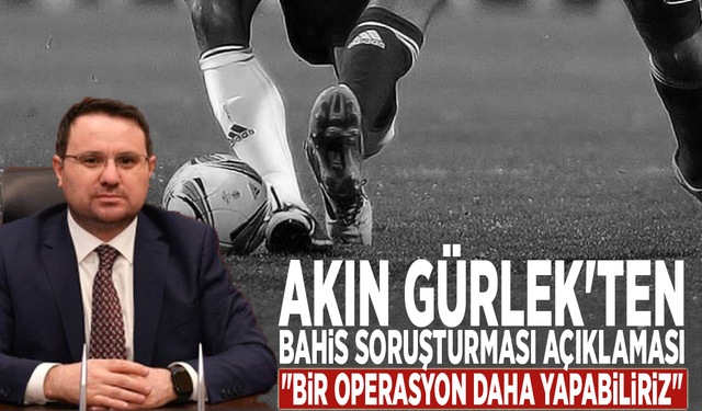 Akın Gürlek'ten bahis soruşturması açıklaması: "Bir operasyon daha yapabiliriz"