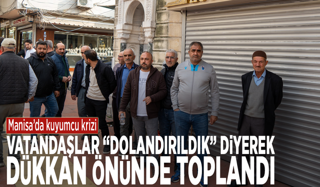 Manisa’da kuyumcu krizi: Vatandaşlar “Dolandırıldık” diyerek dükkan önünde toplandı
