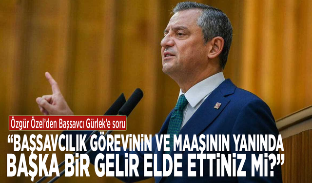 Özgür Özel’den Başsavcı Gürlek’e soru: 'Başsavcılık görevinin ve maaşının yanında başka bir gelir elde ettiniz mi?'