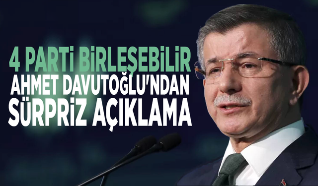 4 parti birleşebilir: Ahmet Davutoğlu'ndan sürpriz açıklama