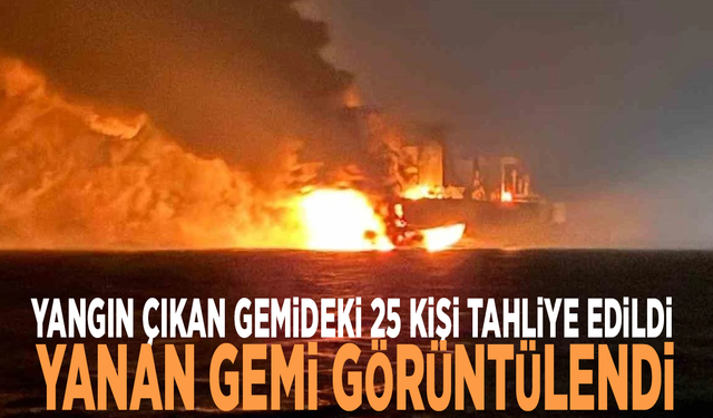 Yangın çıkan gemideki 25 kişi tahliye edildi: Yanan gemi görüntülendi