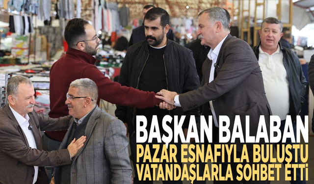 Başkan Balaban pazar esnafıyla buluştu, vatandaşlarla sohbet etti