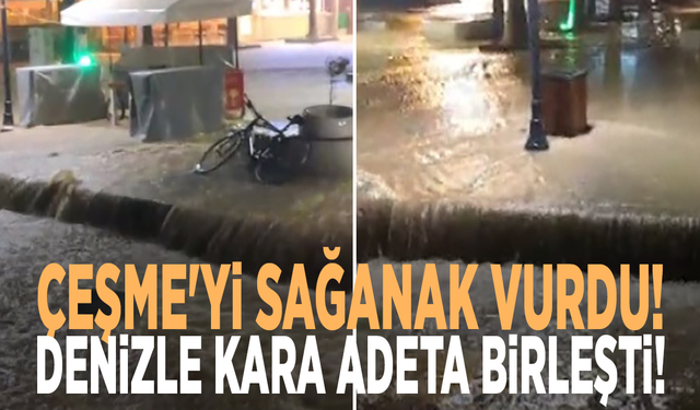 Çeşme'yi sağanak vurdu! Denizle kara adeta birleşti!