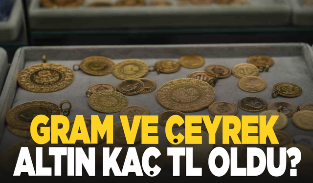 Gram ve çeyrek altın kaç TL oldu?