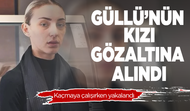 Güllü'nün kızı Tuğyan Ülkem Gülter gözaltına alındı
