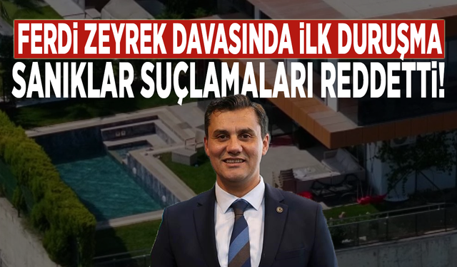 Ferdi Zeyrek davasında ilk duruşma: Sanıklar suçlamaları reddetti