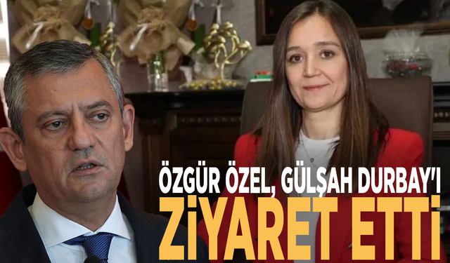 Özgür Özel, Gülşah Durbay'ı ziyaret etti