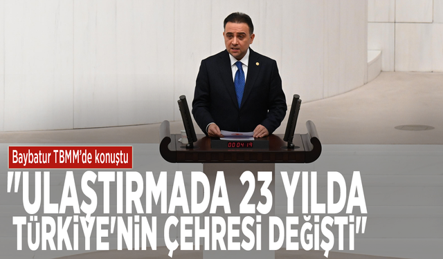Baybatur TBMM’de konuştu: "Ulaştırmada 23 yılda Türkiye'nin çehresi değişti"