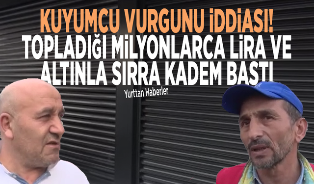 Kuyumcu vurgunu iddiası! Topladığı milyonlarca lira ve altınla sırra kadem bastı