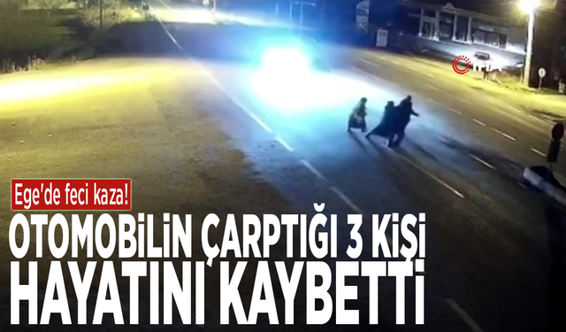 Ege'de feci kaza! Otomobilin çarptığı 3 kişi hayatını kaybetti